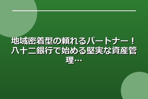 地域密着型の頼れるパートナー！八十二銀行で始める堅実な資産管理