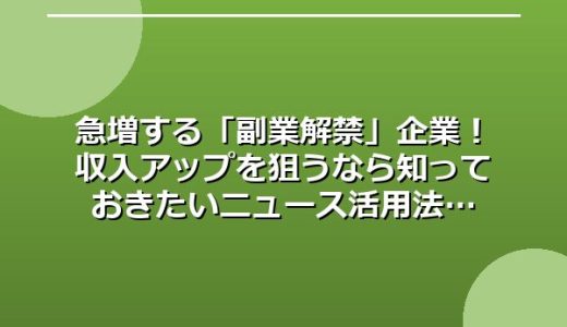 急増する「副業解禁」企業！収入アップを狙うなら知っておきたいニュース活用法