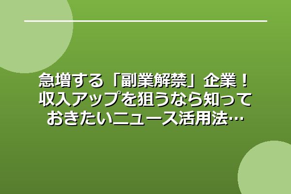 急増する「副業解禁」企業！収入アップを狙うなら知っておきたいニュース活用法