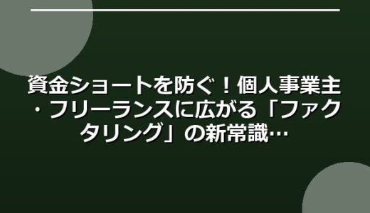 資金ショートを防ぐ！個人事業主・フリーランスに広がる「ファクタリング」の新常識