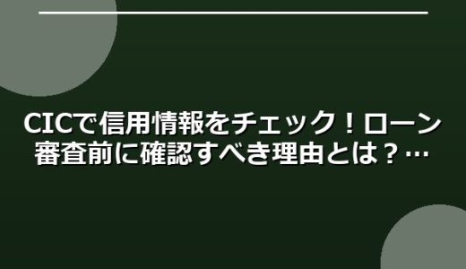 CICで信用情報をチェック！ローン審査前に確認すべき理由とは？