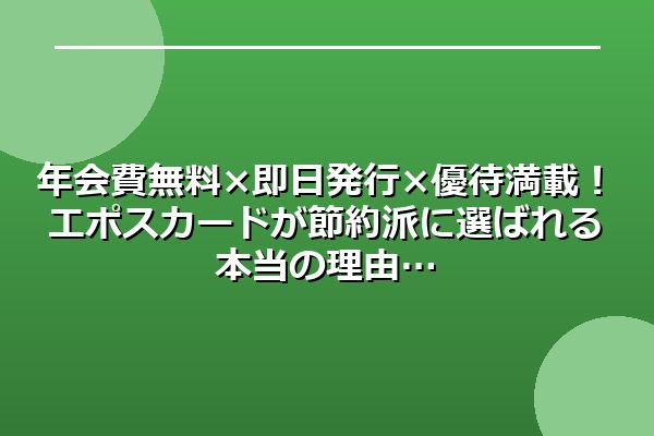 年会費無料×即日発行×優待満載！エポスカードが節約派に選ばれる本当の理由