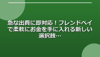 急な出費に即対応!フレンドペイで柔軟にお金を手に入れる新しい選択肢