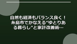 自然も経済もバランス良く!糸島市でかなえる“ゆとりある暮らし”と家計改善術