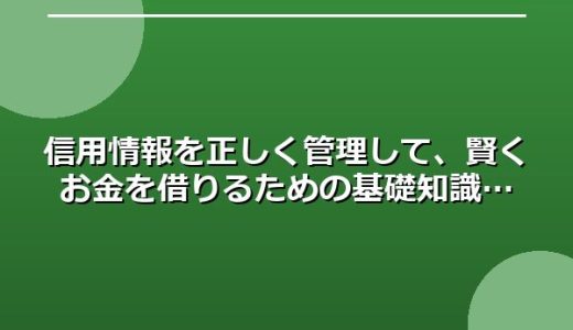 信用情報を正しく管理して、賢くお金を借りるための基礎知識