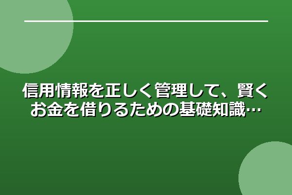 信用情報を正しく管理して、賢くお金を借りるための基礎知識