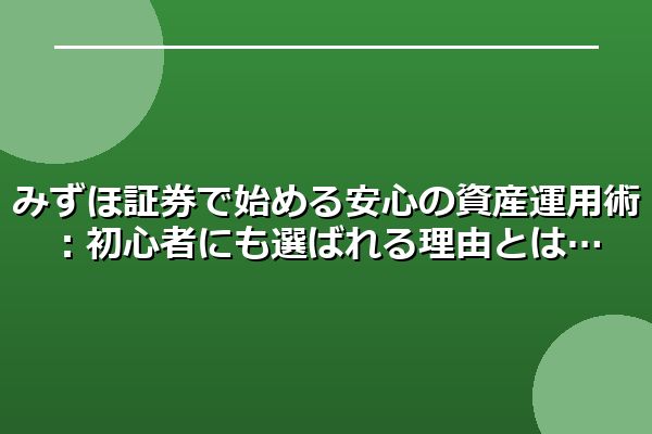 みずほ証券で始める安心の資産運用術：初心者にも選ばれる理由とは