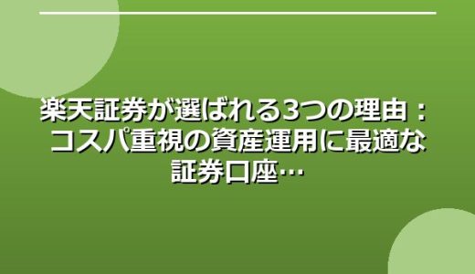 楽天証券が選ばれる3つの理由：コスパ重視の資産運用に最適な証券口座