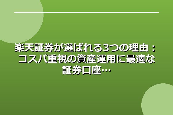 楽天証券が選ばれる3つの理由：コスパ重視の資産運用に最適な証券口座