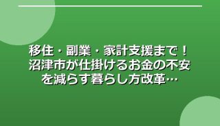 移住・副業・家計支援まで!沼津市が仕掛けるお金の不安を減らす暮らし方改革