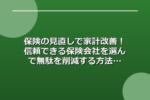 保険の見直しで家計改善！信頼できる保険会社を選んで無駄を削減する方法