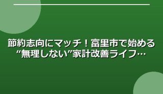 節約志向にマッチ!富里市で始める“無理しない”家計改善ライフ