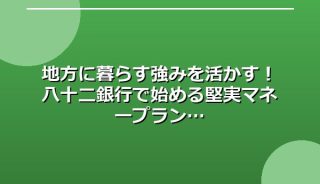 地方に暮らす強みを活かす!八十二銀行で始める堅実マネープラン