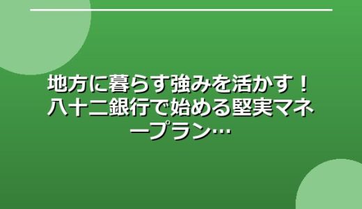 地方に暮らす強みを活かす！八十二銀行で始める堅実マネープラン