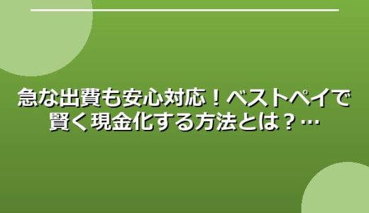 急な出費も安心対応！ベストペイで賢く現金化する方法とは？