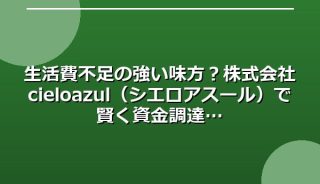 生活費不足の強い味方?株式会社cieloazul(シエロアスール)で賢く資金調達