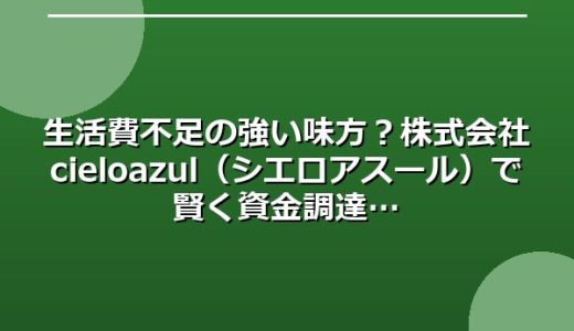 生活費不足の強い味方？株式会社cielo azul（シエロアスール）で賢く資金調達