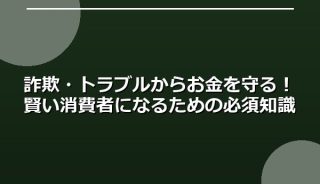 詐欺・トラブルからお金を守る!賢い消費者になるための必須知識