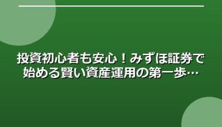 投資初心者も安心!みずほ証券で始める賢い資産運用の第一歩