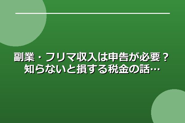 副業・フリマ収入は申告が必要？知らないと損する税金の話