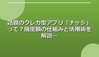 話題のクレカ型アプリ「ナッジ」って?限度額の仕組みと活用術を解説