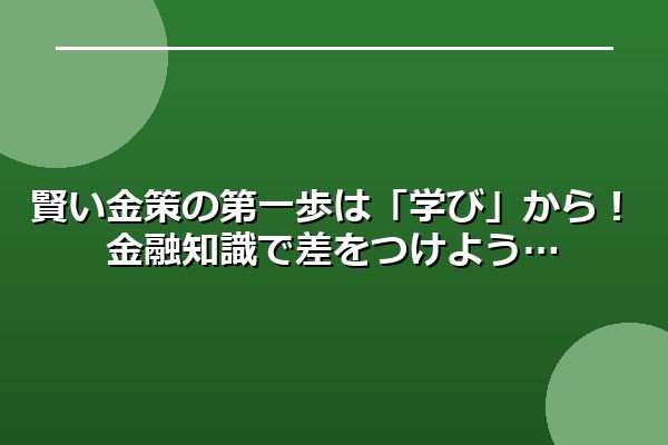 賢い金策の第一歩は「学び」から！金融知識で差をつけよう