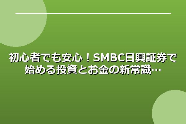 初心者でも安心！SMBC日興証券で始める投資とお金の新常識